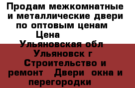 Продам межкомнатные и металлические двери по оптовым ценам › Цена ­ 1 500 - Ульяновская обл., Ульяновск г. Строительство и ремонт » Двери, окна и перегородки   